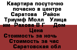 Квартира посуточно - почасно в центре Саратова › Район ­ Триумф Молл › Улица ­ им. Рахова В.Г. › Дом ­ 169/171 › Цена ­ 1 300 › Стоимость за ночь ­ 1 000 › Стоимость за час ­ 400 - Саратовская обл., Саратов г. Недвижимость » Квартиры аренда посуточно   